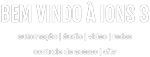 BEM VINDO À IONS 3 automação | áudio | vídeo | redes controle de acesso | cftv